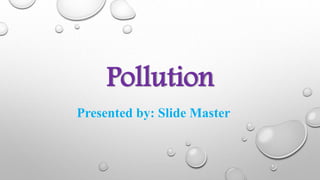 Pollution
Presented by: Slide Master
 