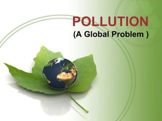 POLLUTION
(A Global Problem )
 
