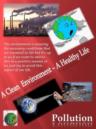 The environment is ensuring
the necessary conditions that
are essential to life but it’s up
to us if we want to utilize
this in a positive manner or
we just try to avoid this
aspect of our life
 