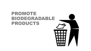 PROMOTE
BIODEGRADABLE
PRODUCTS
 
