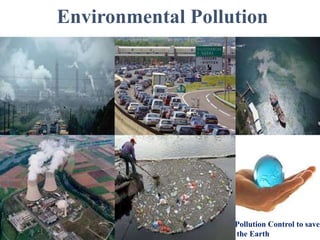 Environmental Pollution
Pollution Control to save
the Earth
 