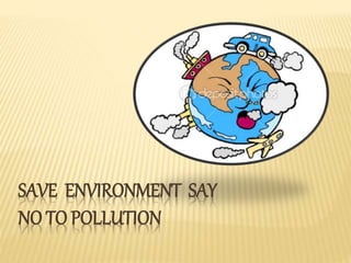 SAVE ENVIRONMENT SAY
NO TO POLLUTION
 