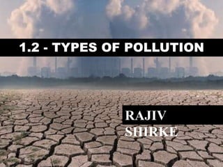 1.2 - TYPES OF POLLUTION
RAJIV
SHIRKE
 