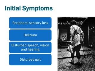 Initial Symptoms

  Peripheral sensory loss


         Delirium

  Disturbed speech, vision
        and hearing

       Disturbed gait
 