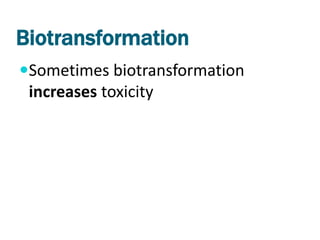 Biotransformation
Sometimes biotransformation
 increases toxicity
 