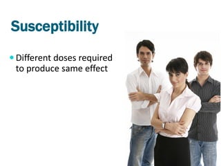 Susceptibility
 Different doses required
 to produce same effect
 