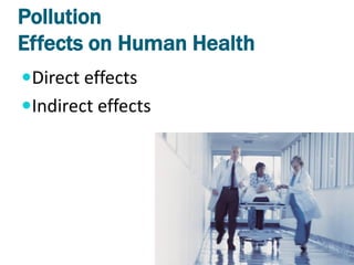 Pollution
Effects on Human Health
Direct effects
Indirect effects
 