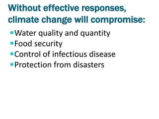 Without effective responses,
climate change will compromise:
Water quality and quantity
Food security
Control of infectious disease
Protection from disasters
 