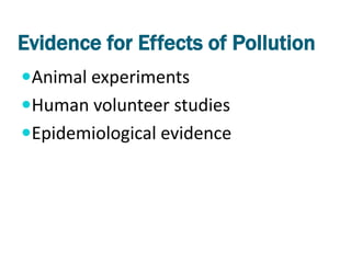 Evidence for Effects of Pollution
Animal experiments
Human volunteer studies
Epidemiological evidence
 