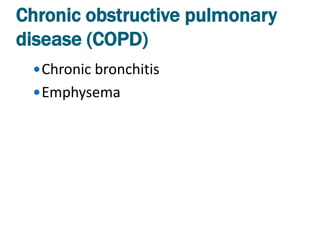 Chronic obstructive pulmonary
disease (COPD)
  Chronic bronchitis
  Emphysema
 