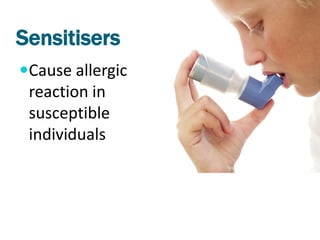 Sensitisers
Cause allergic
 reaction in
 susceptible
 individuals
 