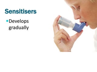 Sensitisers
Develops
 gradually
 