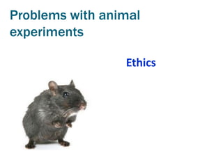 Problems with animal
experiments

                 Ethics
 