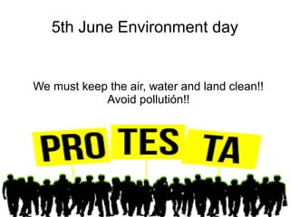 5th June Environment day
We must keep the air, water and land clean!!
Avoid pollutión!!
 