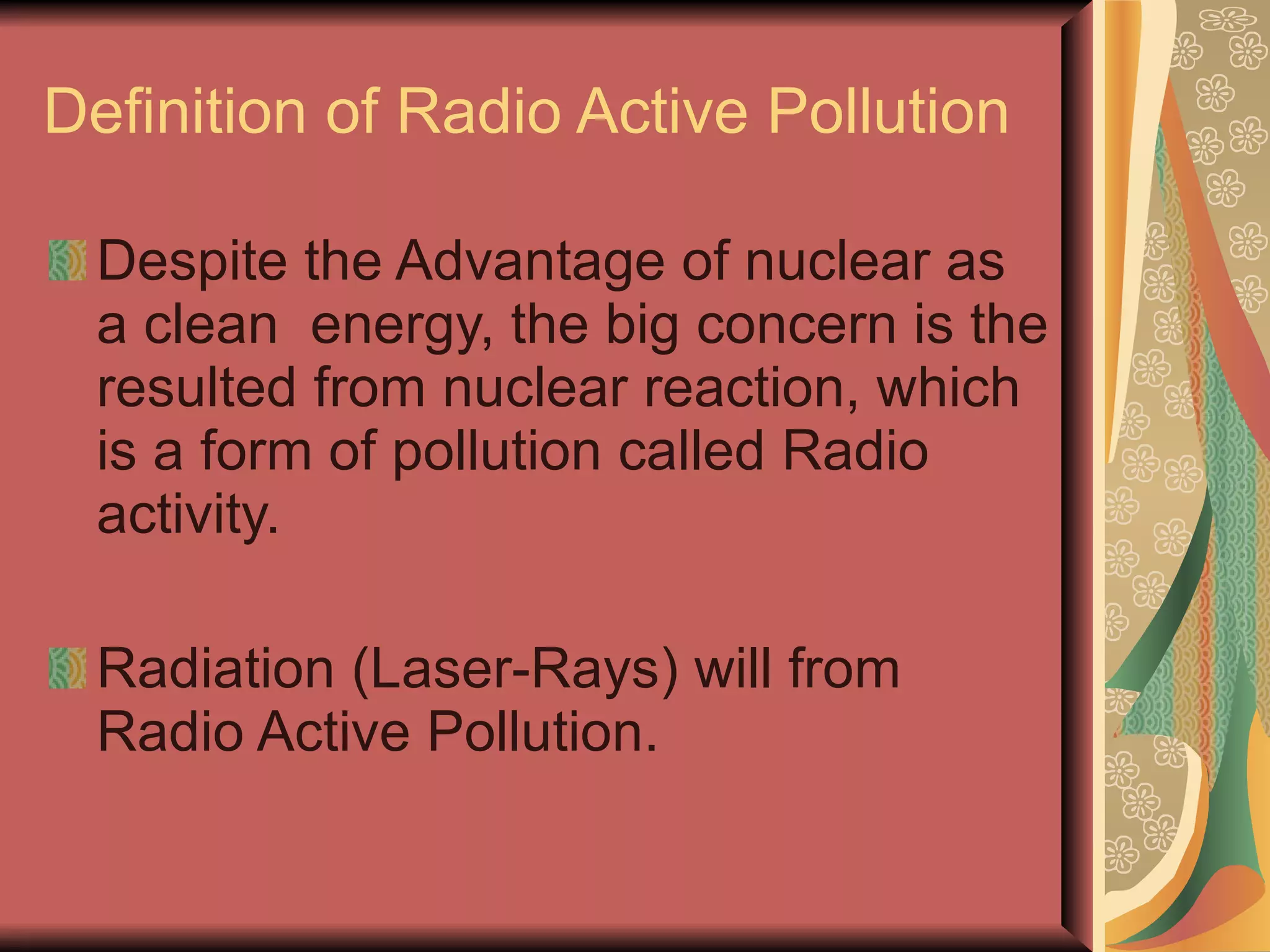 Definition of Radio Active Pollution Despite the Advantage of nuclear as a clean  energy, the big concern is the resulted from nuclear reaction, which is a form of pollution called Radio activity. Radiation (Laser-Rays) will from Radio Active Pollution. 