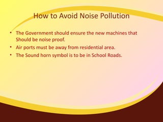 How to Avoid Noise Pollution The Government should ensure the new machines that Should be noise proof. Air ports must be away from residential area. The Sound horn symbol is to be in School Roads. 