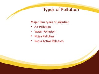 Types of Pollution Major four types of pollution Air Pollution Water Pollution Noise Pollution Radio Active Pollution 