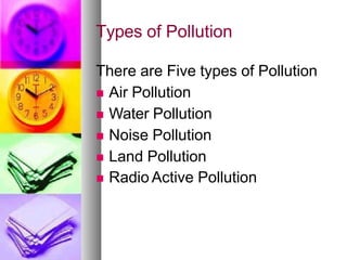 Types of Pollution
There are Five types of Pollution
 Air Pollution
 Water Pollution
 Noise Pollution
 Land Pollution
 Radio Active Pollution
 