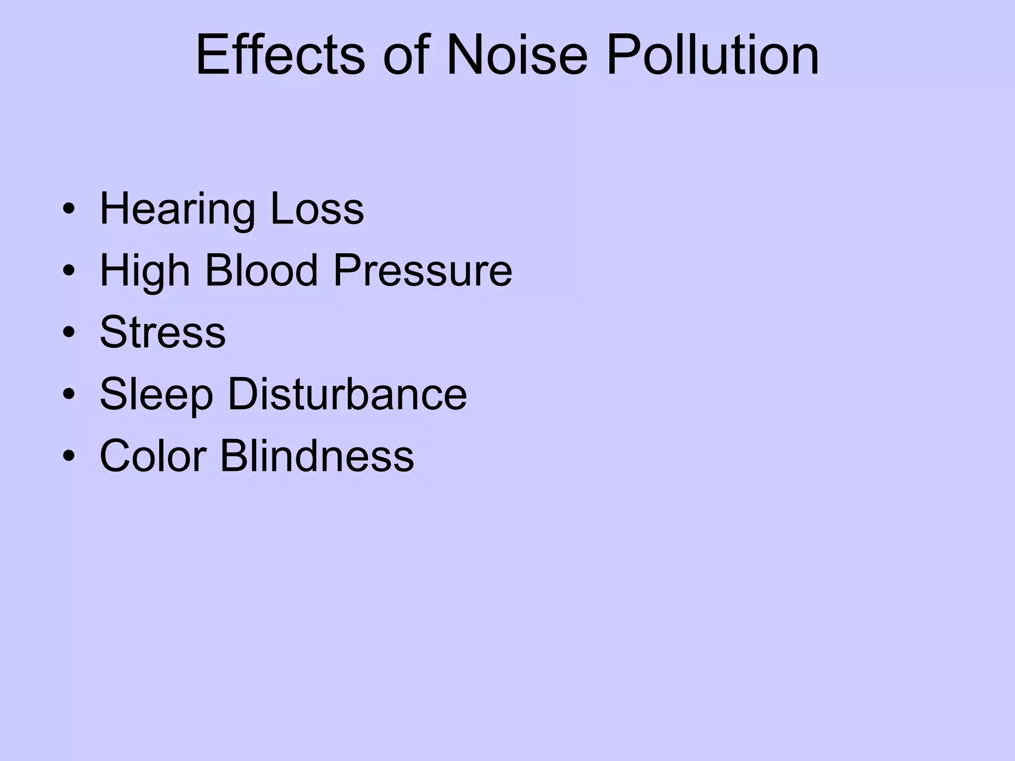 Effects of Noise Pollution

•   Hearing Loss
•   High Blood Pressure
•   Stress
•   Sleep Disturbance
•   Color Blindness
 