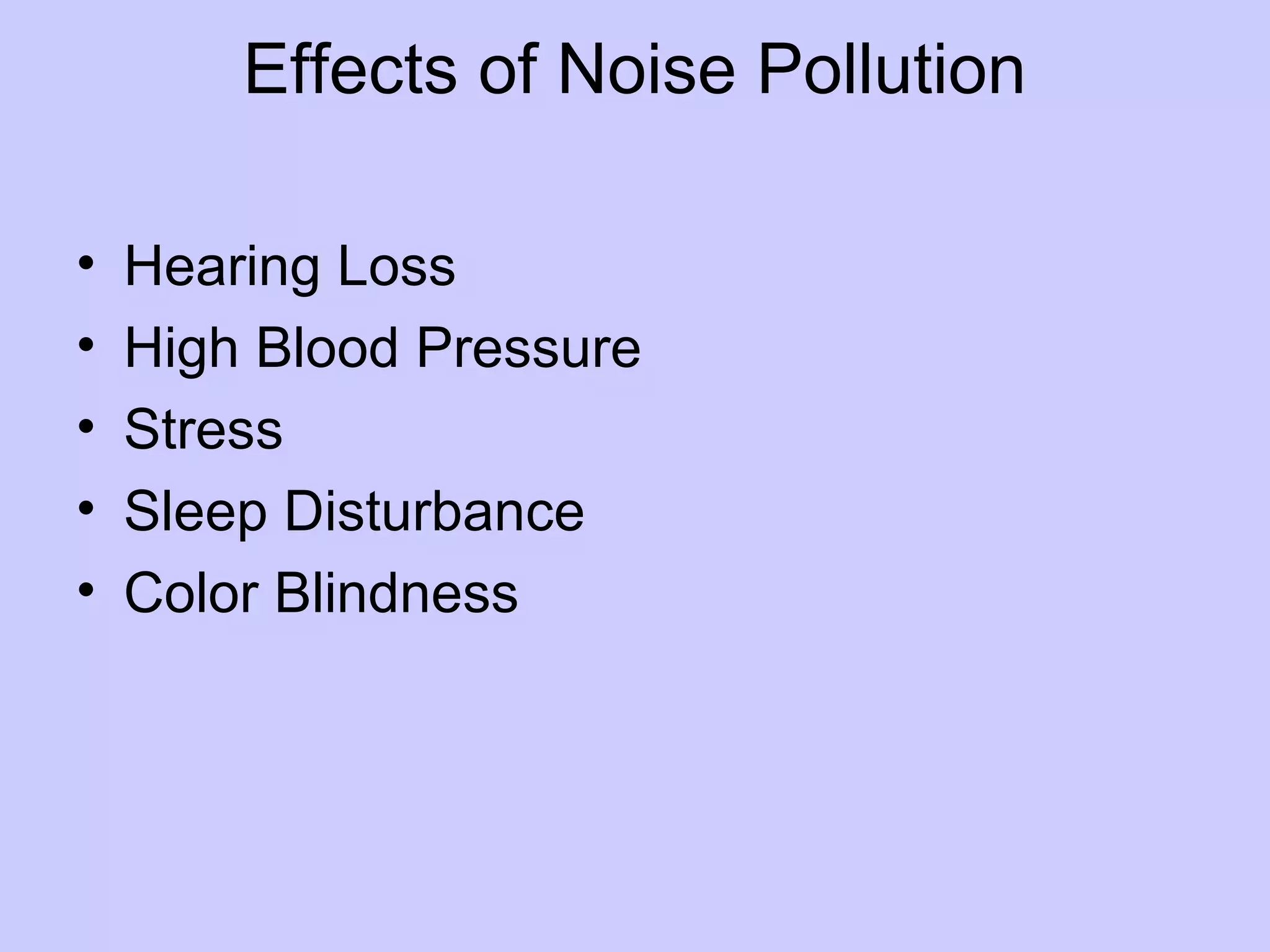 Effects of Noise Pollution

•   Hearing Loss
•   High Blood Pressure
•   Stress
•   Sleep Disturbance
•   Color Blindness
 