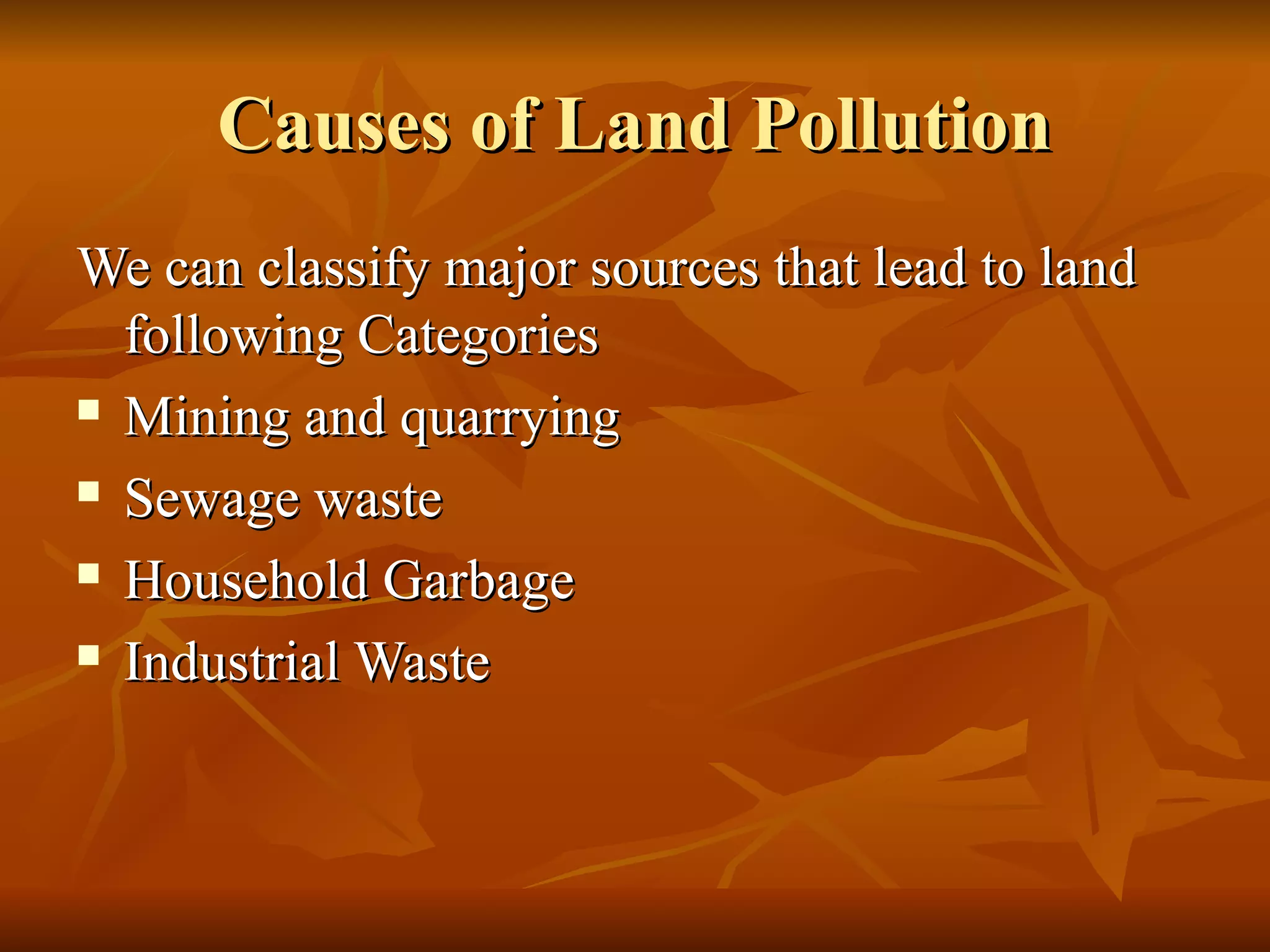 Causes of Land Pollution
We can classify major sources that lead to land
  following Categories
 Mining and quarrying

 Sewage waste

 Household Garbage

 Industrial Waste
 