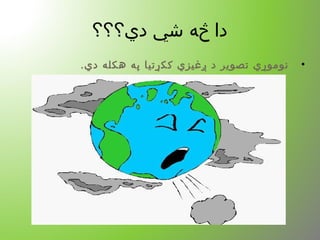 ‫دي؟؟؟‬ ‫شي‬ ‫څه‬ ‫دا‬
•.‫دي‬ ‫هکله‬ ‫په‬ ‫ککړتیا‬ ‫ږغیزي‬ ‫د‬ ‫تصویر‬ ‫نوموړي‬
 