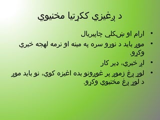 ‫مخنیوي‬ ‫ککړتیا‬ ‫ږغیزي‬ ‫د‬
•‫چاپیریال‬ ‫ښکلي‬ ‫او‬ ‫ارام‬
•‫خبري‬ ‫لهجه‬ ‫نرمه‬ ‫او‬ ‫مینه‬ ‫په‬ ‫سره‬ ‫نورو‬ ‫د‬ ‫باید‬ ‫موږ‬
.‫وکړو‬
•‫کار‬ ‫ډیر‬ ،‫خبري‬ ‫لږ‬
•‫موږ‬ ‫باید‬ ‫نو‬ ،‫کوي‬ ‫اغیزه‬ ‫بده‬ ‫غوږونو‬ ‫پر‬ ‫زموږ‬ ‫ږغ‬ ‫لوړ‬
.‫وکړو‬ ‫مخنیوي‬ ‫ږغ‬ ‫لوړ‬ ‫د‬
 