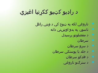 ‫اغیزي‬ ‫ککړتیا‬ ‫کټیو‬ ‫راډیو‬ ‫د‬‫اغیزي‬ ‫ککړتیا‬ ‫کټیو‬ ‫راډیو‬ ‫د‬
‫راتلل‬ ‫ویني‬ ‫د‬ ‫کي‬ ‫ټوخ‬ ‫په‬ ‫لکه‬ ‫ناروغي‬‫راتلل‬ ‫ویني‬ ‫د‬ ‫کي‬ ‫ټوخ‬ ‫په‬ ‫لکه‬ ‫ناروغي‬
‫دانه‬ ‫اوښتي‬ ‫بدو‬ ‫په‬ ،‫ناسور‬‫دانه‬ ‫اوښتي‬ ‫بدو‬ ‫په‬ ،‫ناسور‬
‫پړسیدل‬ ‫مفصلونو‬ ‫د‬‫پړسیدل‬ ‫مفصلونو‬ ‫د‬
‫سرطان‬‫سرطان‬
‫سرطان‬ ‫سږو‬ ‫د‬‫سرطان‬ ‫سږو‬ ‫د‬
‫سرطان‬ ‫پوستکي‬ ‫یا‬ ‫جلد‬ ‫د‬‫سرطان‬ ‫پوستکي‬ ‫یا‬ ‫جلد‬ ‫د‬
‫سرطان‬ ‫هډکو‬ ‫د‬‫سرطان‬ ‫هډکو‬ ‫د‬
‫ناروغي‬ ‫سترګو‬ ‫د‬‫ناروغي‬ ‫سترګو‬ ‫د‬
 