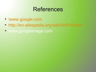 References
• www.google.com
• http://en.wikepedia.org/wiki/AirPollution
• www.googleimage.com
 