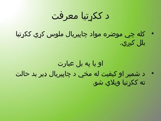 ‫معرفت‬ ‫ککړتیا‬ ‫د‬
•‫ککړتیا‬ ‫کړي‬ ‫ملوس‬ ‫چاپیریال‬ ‫مواد‬ ‫موضره‬ ‫چي‬ ‫کله‬
.‫کیږي‬ ‫بلل‬
‫عبارت‬ ‫بل‬ ‫په‬ ‫یا‬ ‫او‬
•‫حالت‬ ‫بد‬ ‫ډیر‬ ‫چاپیریال‬ ‫د‬ ‫مخي‬ ‫له‬ ‫کیفیت‬ ‫او‬ ‫شمیر‬ ‫د‬
.‫شو‬ ‫ویلي‬ ‫ککړتیا‬ ‫ته‬
 