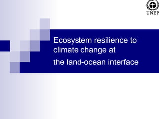 Ecosystem resilience to
climate change at
the land-ocean interface
 