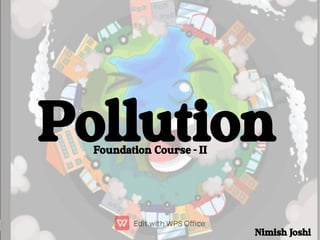 Pollution
Foundation Course - II
Nimish Joshi
 