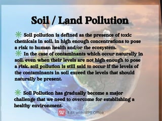Soil / Land Pollution
✳Soil pollution is defined as the presence of toxic
chemicals in soil, in high enough concentrations...