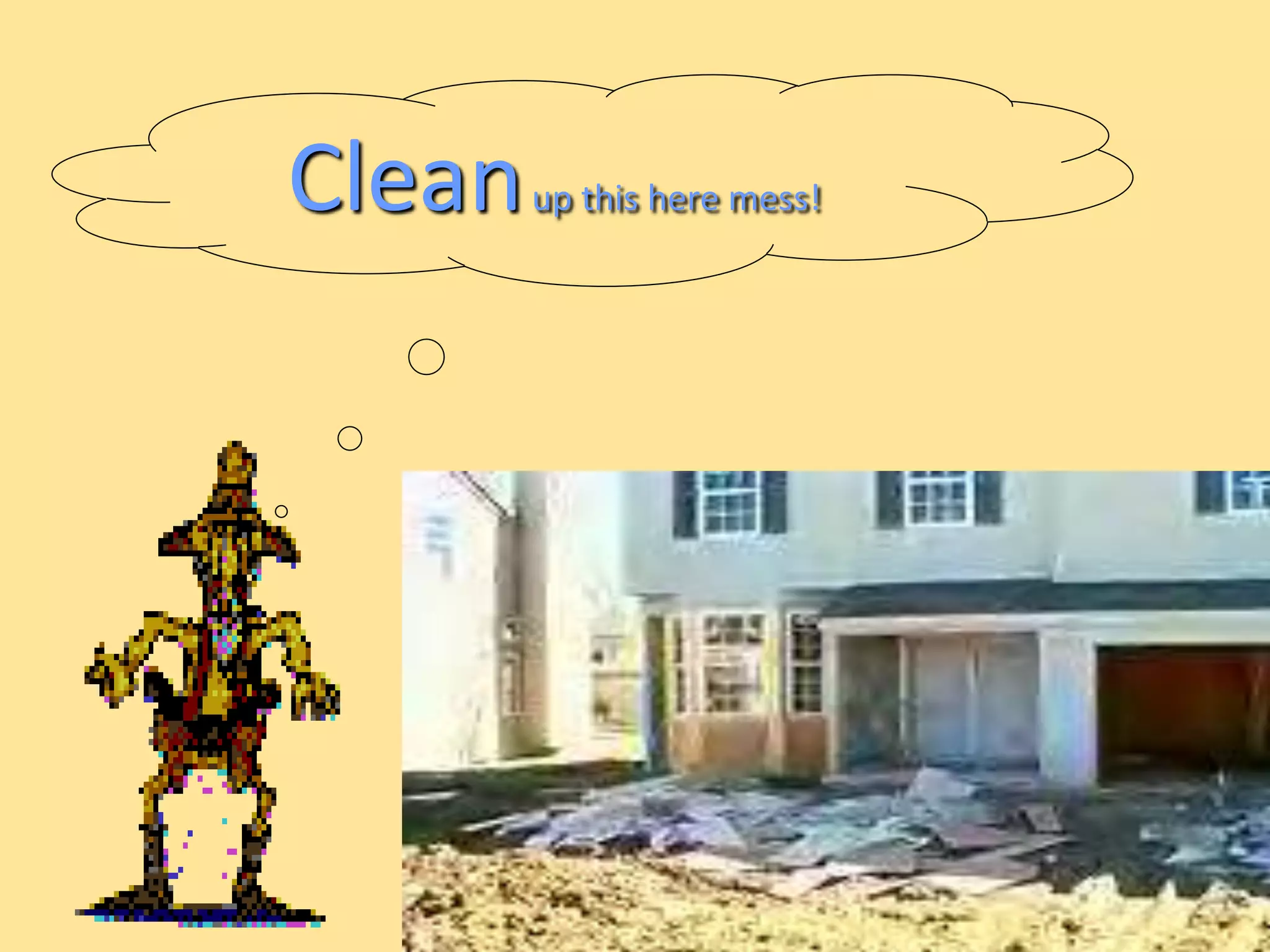 Cleanup this here mess! 
16 
 