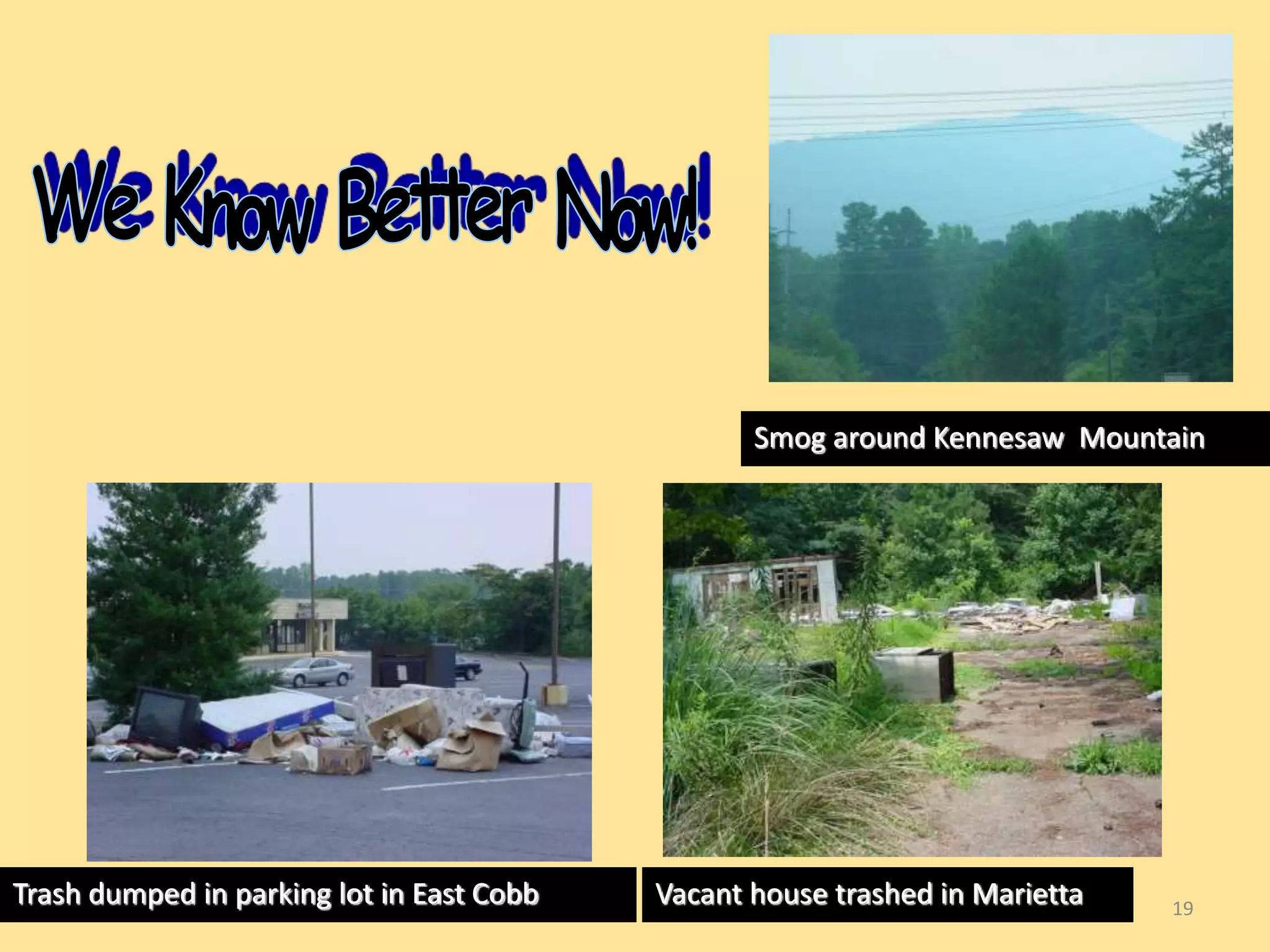 Smog around Kennesaw Mountain 
19 
Trash dumped in parking lot in East Cobb Vacant house trashed in Marietta 
 