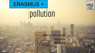 pollution
Made by: Elena Obradó,
Maria Altès,
Blanca Isern
ERASMUS +
 
