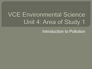 VCE Environmental ScienceUnit 4: Area of Study 1 Introduction to Pollution 