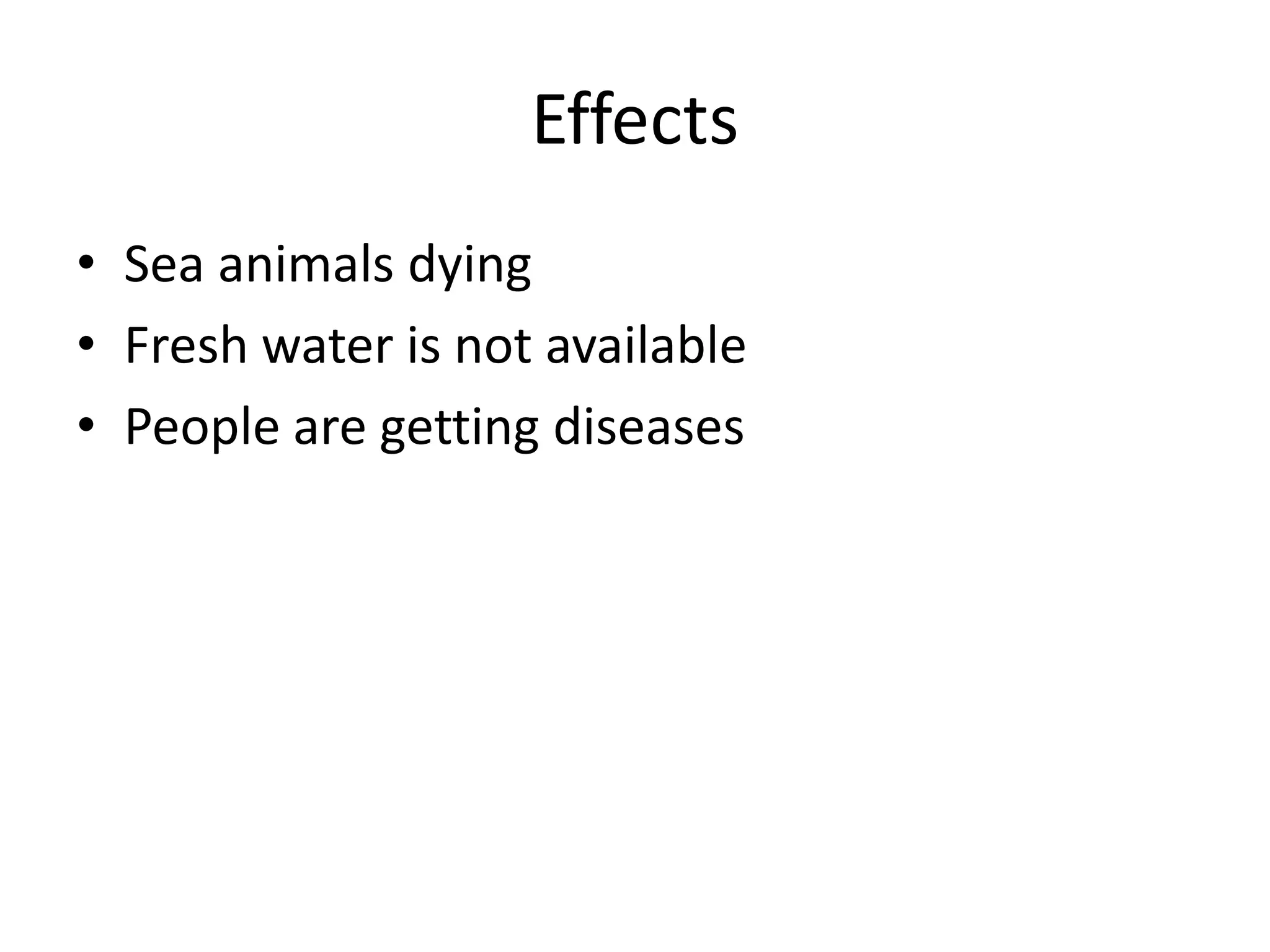 Effects
• Sea animals dying
• Fresh water is not available
• People are getting diseases
 
