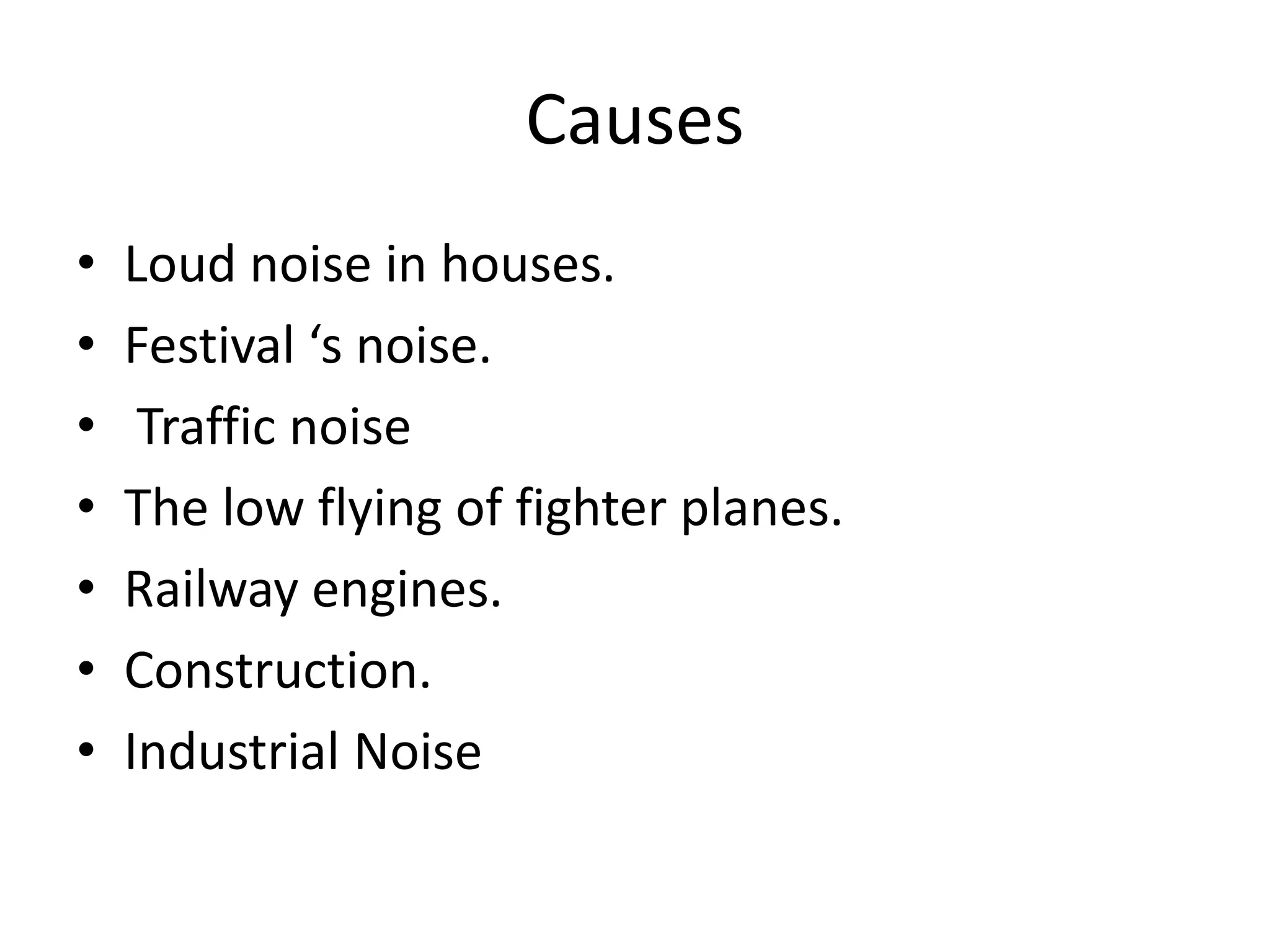 Causes
•   Loud noise in houses.
•   Festival ‘s noise.
•    Traffic noise
•   The low flying of fighter planes.
•   Railway engines.
•   Construction.
•   Industrial Noise
 