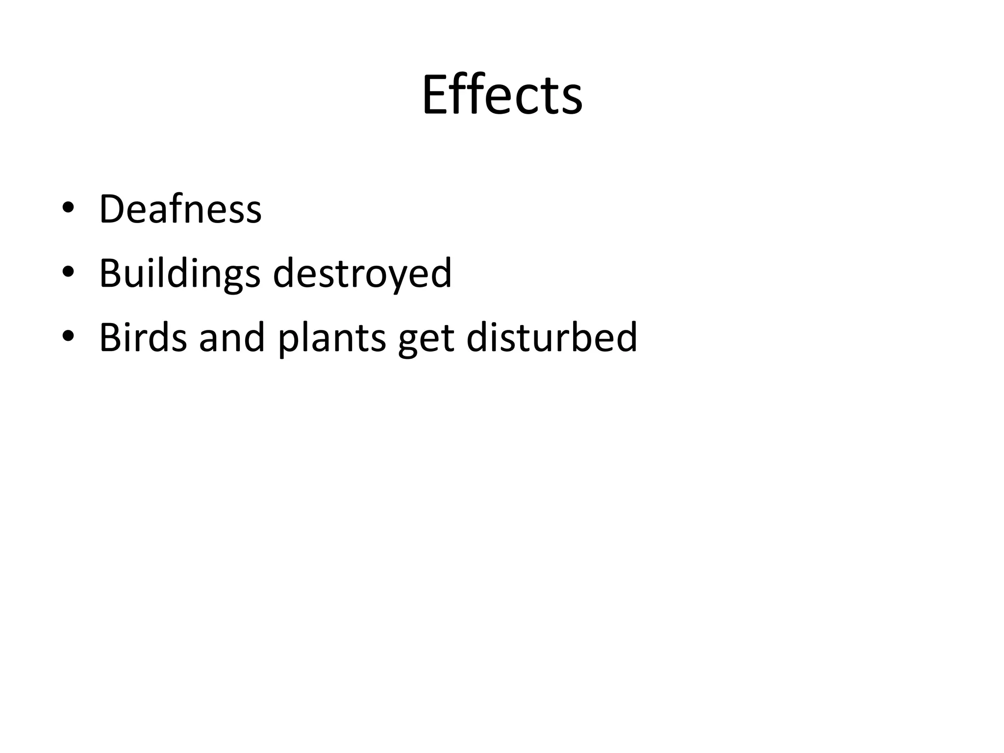 Effects
• Deafness
• Buildings destroyed
• Birds and plants get disturbed
 