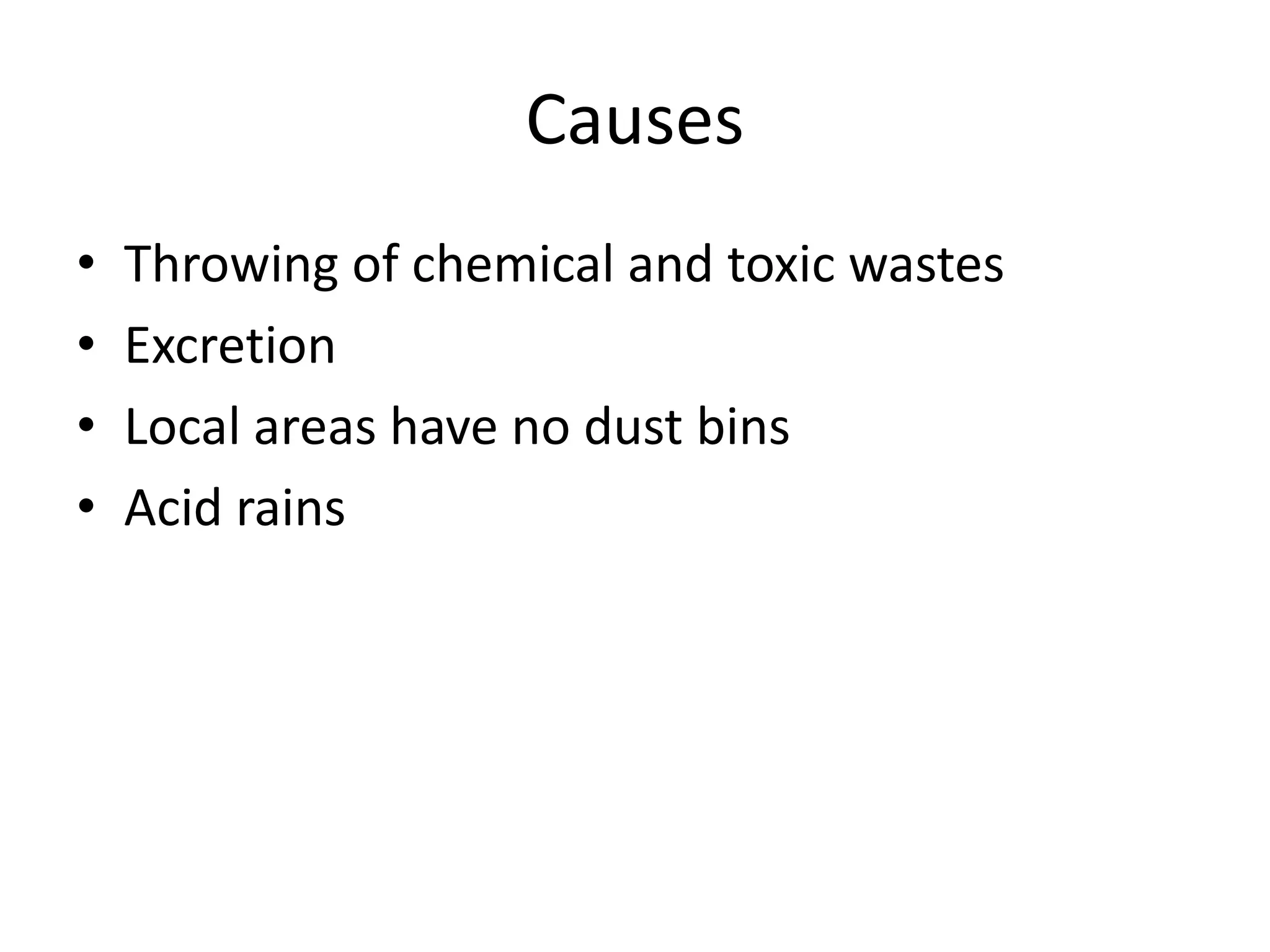 Causes
•   Throwing of chemical and toxic wastes
•   Excretion
•   Local areas have no dust bins
•   Acid rains
 