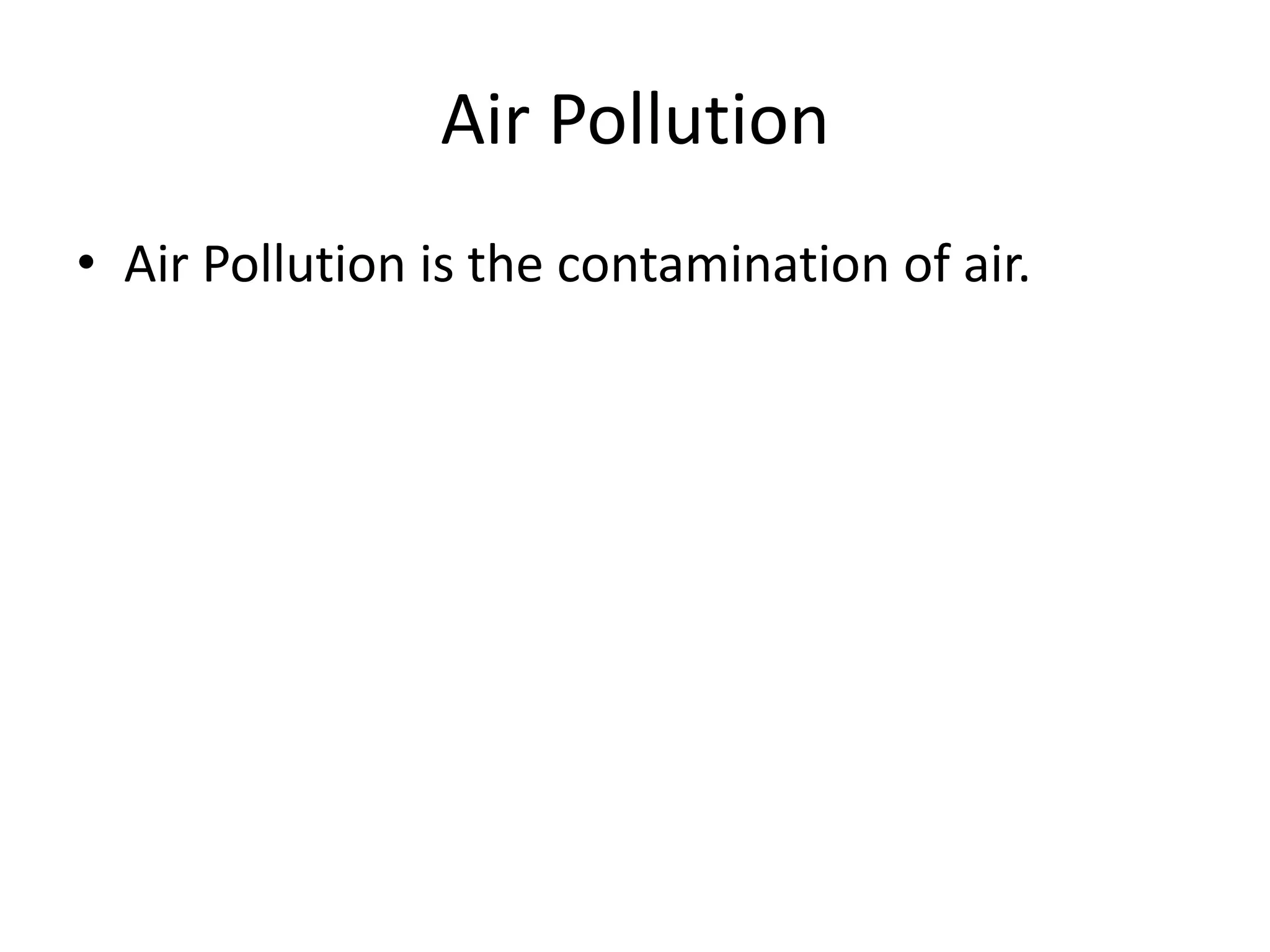 Air Pollution
• Air Pollution is the contamination of air.
 
