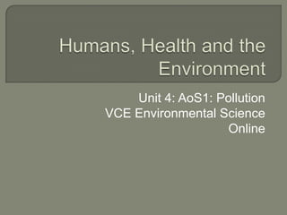 Humans, Health and the Environment Unit 4: AoS1: Pollution VCE Environmental Science Online 