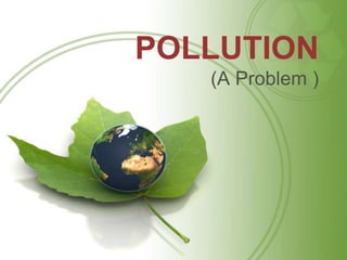 POLLUTION
(A Problem )
 