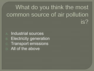 A.   Industrial sources
B.   Electricity generation
C.   Transport emissions
D.   All of the above
 