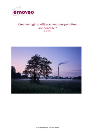 2016 Copyright emoveo. Tous droits réservés
Comment gérer efficacement
une pollution accidentelle ?
Août 2016
 