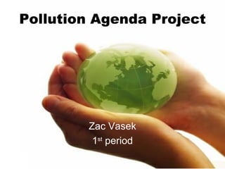 Pollution Agenda Project




        Zac Vasek
         1st period
 