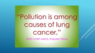 “Pollution is among
causes of lung
cancer,”
DOH chief warns, Inquirer News
 