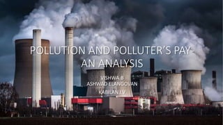POLLUTION AND POLLUTER’S PAY-
AN ANALYSIS
VISHWA.B
ASHWAD ELANGOVAN
KABILAN.I.V
 