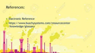 References:
Electronic Reference
https://www.buschysystems.com/resourcecenter
/knowledge/glossary